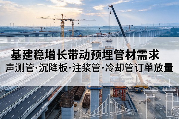 振兴基建稳增长带动预埋监测管材需求，声测管、沉降板、注浆管订单持续放量