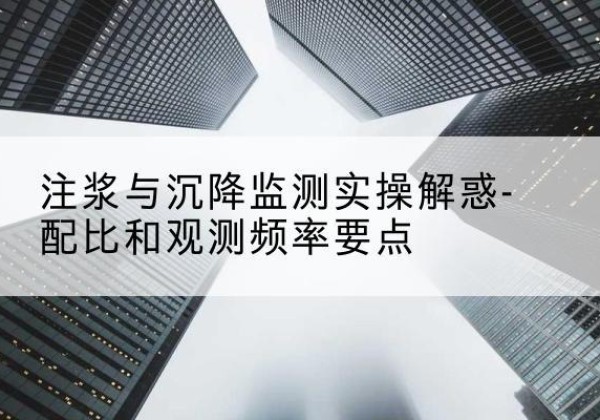 振兴水泥浆配比不当会不会造成注浆管堵管？-注浆与沉降监测实操解惑-配比和观测频率要点