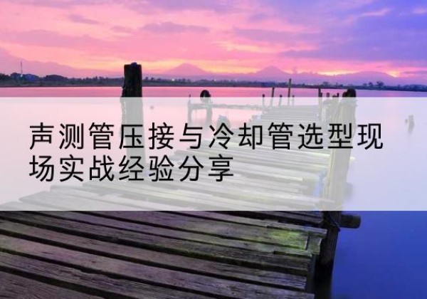 振兴钳压式声测管如何压接才合格？-声测管压接与冷却管选型现场实战经验分享